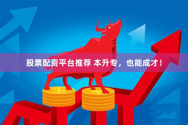 股票配资平台推荐 本升专，也能成才！