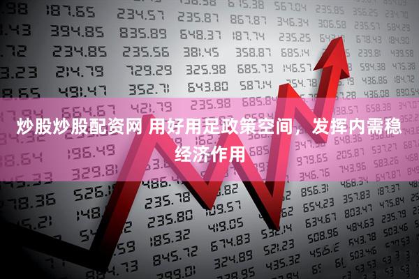 炒股炒股配资网 用好用足政策空间，发挥内需稳经济作用
