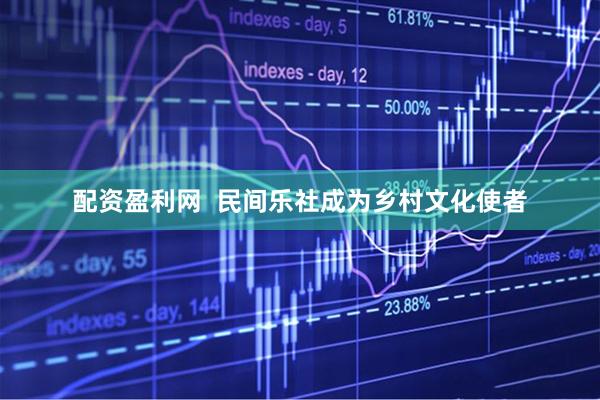 配资盈利网  民间乐社成为乡村文化使者