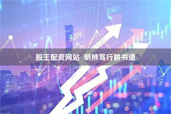 股王配资网站  明辨笃行耕书道