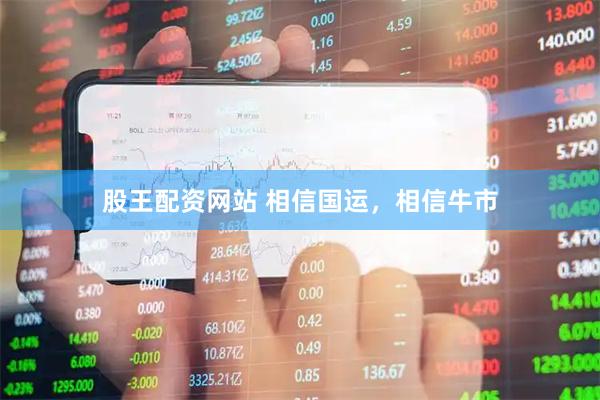 股王配资网站 相信国运，相信牛市