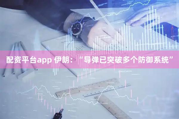 配资平台app 伊朗：“导弹已突破多个防御系统”
