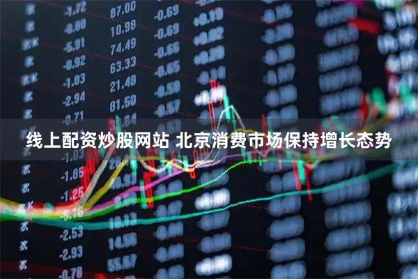线上配资炒股网站 北京消费市场保持增长态势