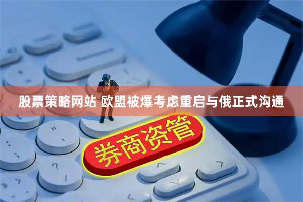 股票策略网站 欧盟被爆考虑重启与俄正式沟通