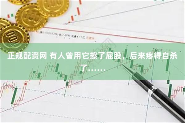 正规配资网 有人曾用它擦了屁股，后来疼得自杀了……
