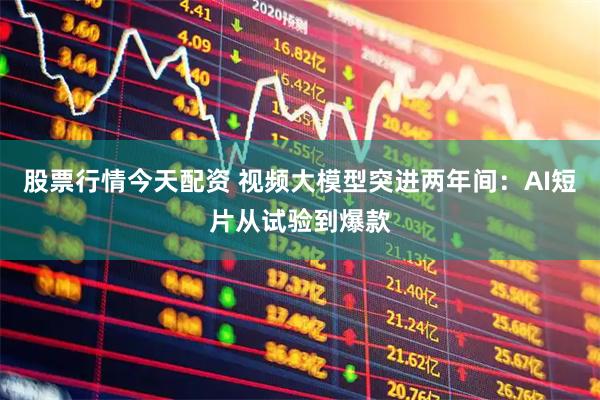 股票行情今天配资 视频大模型突进两年间：AI短片从试验到爆款