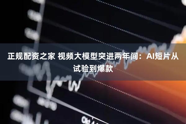 正规配资之家 视频大模型突进两年间：AI短片从试验到爆款