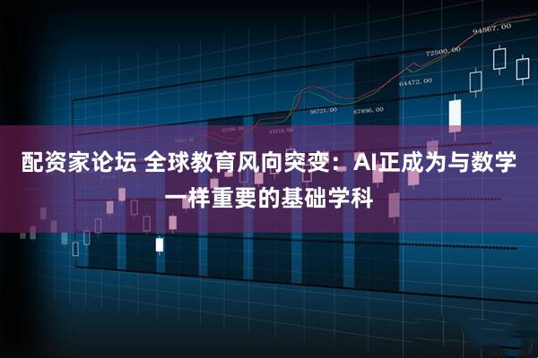 配资家论坛 全球教育风向突变：AI正成为与数学一样重要的基础学科
