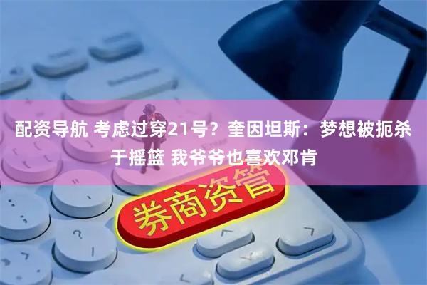 配资导航 考虑过穿21号？奎因坦斯：梦想被扼杀于摇篮 我爷爷也喜欢邓肯
