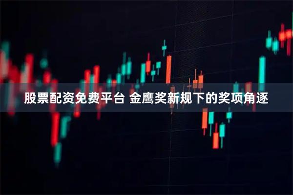 股票配资免费平台 金鹰奖新规下的奖项角逐