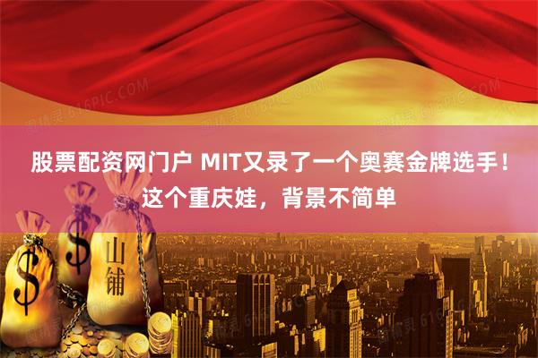 股票配资网门户 MIT又录了一个奥赛金牌选手！这个重庆娃，背景不简单
